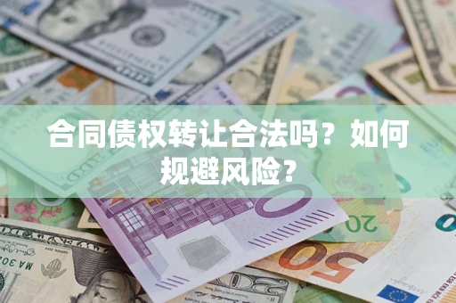 北京合同债权转让合法吗?如何规避风险? 北京合同债权转让合法吗?如何规避风险?