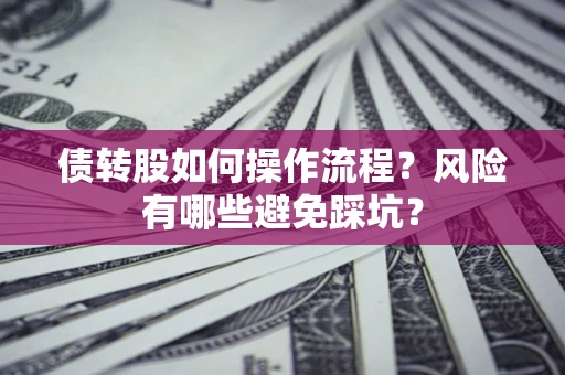 北京债转股如何操作流程?风险有哪些避免踩坑? 北京债转股如何操作流程?风险有哪些避免踩坑?