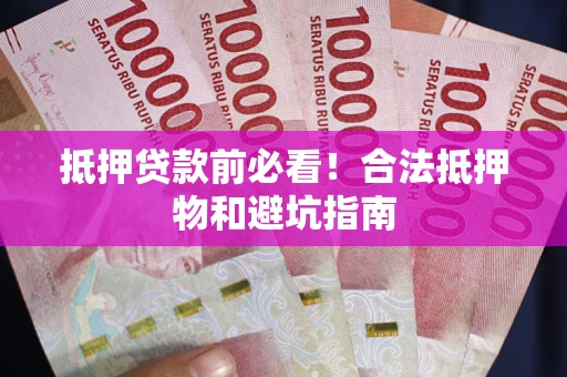 北京抵押贷款前必看！合法抵押物和避坑指南
