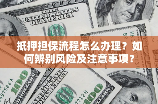 北京抵押担保流程怎么办理？如何辨别风险及注意事项？