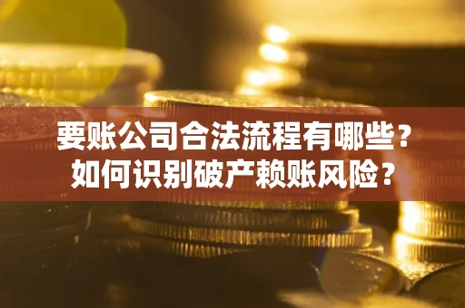 北京要账公司合法流程有哪些？如何识别破产赖账风险？