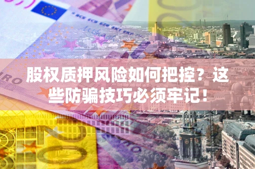 北京股权质押风险如何把控？这些防骗技巧必须牢记！