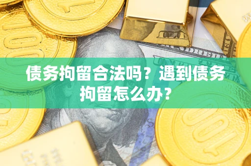 北京债务拘留合法吗？遇到债务拘留怎么办？