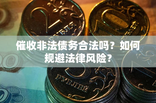北京催收非法债务合法吗？如何规避法律风险？