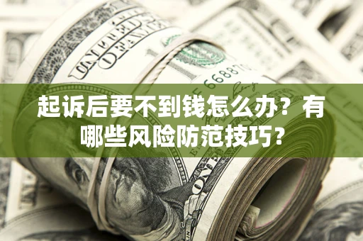 北京起诉后要不到钱怎么办?有哪些风险防范技巧? 北京起诉后要不到钱怎么办?有哪些风险防范技巧?