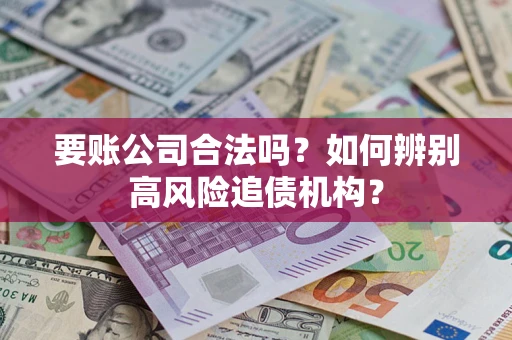 北京要账公司合法吗？如何辨别高风险追债机构？