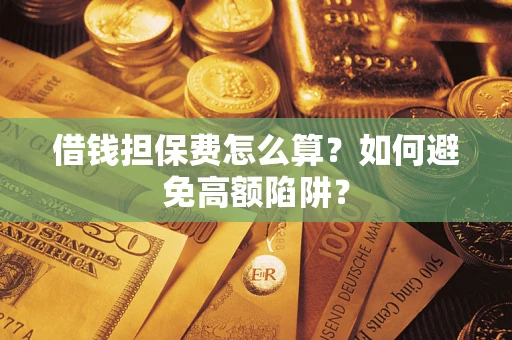 北京借钱担保费怎么算？如何避免高额陷阱？