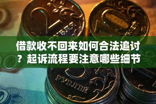 北京借款收不回来如何合法追讨？起诉流程要注意哪些细节？