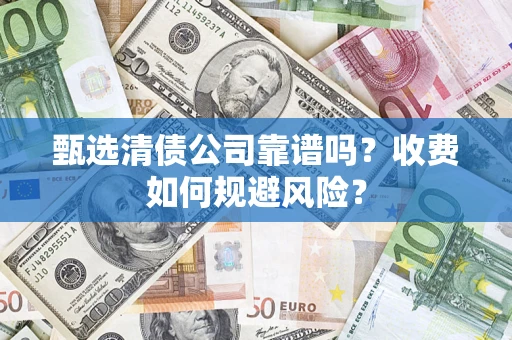 北京甄选清债公司靠谱吗？收费如何规避风险？