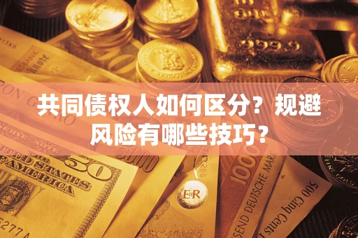 北京共同债权人如何区分？规避风险有哪些技巧？