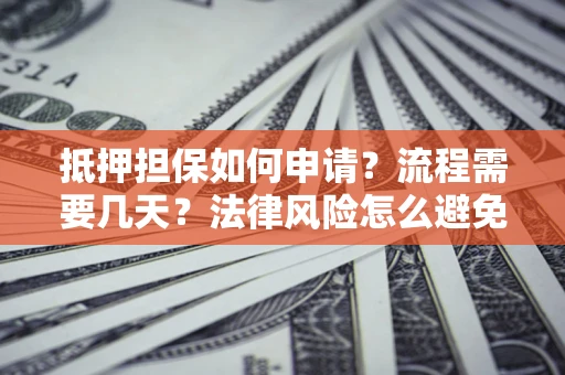北京抵押担保如何申请？流程需要几天？法律风险怎么避免？避坑指南