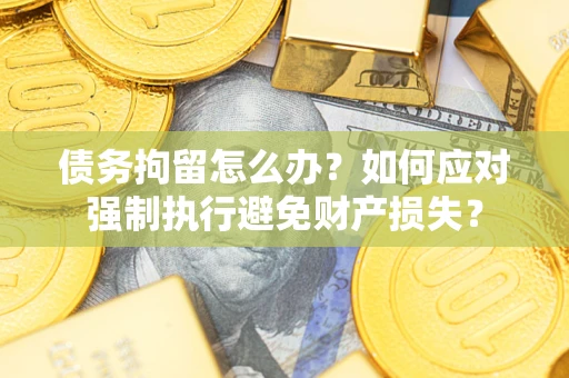 北京债务拘留怎么办？如何应对强制执行避免财产损失？
