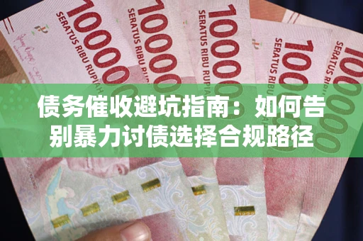 北京债务催收避坑指南：如何告别暴力讨债选择合规路径
