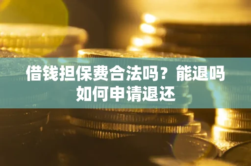 北京借钱担保费合法吗？能退吗如何申请退还