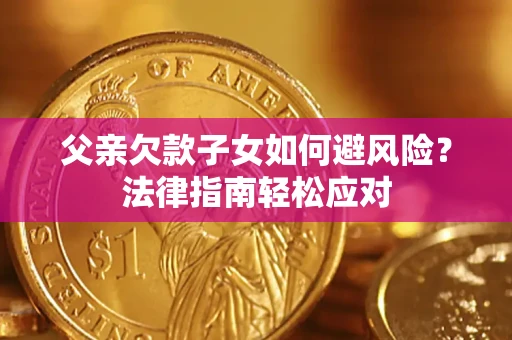 北京父亲欠款子女如何避风险？法律指南轻松应对