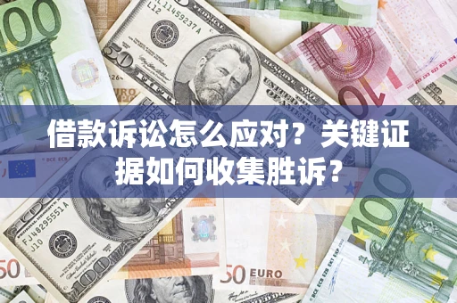 北京借款诉讼怎么应对？关键证据如何收集胜诉？