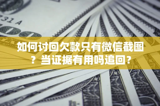 北京如何讨回欠款只有微信截图？当证据有用吗追回？