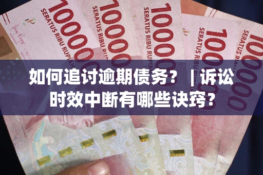北京如何追讨逾期债务？ | 诉讼时效中断有哪些诀窍？