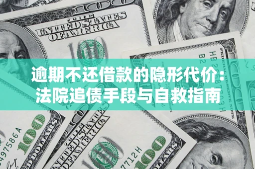 北京逾期不还借款的隐形代价：法院追债手段与自救指南