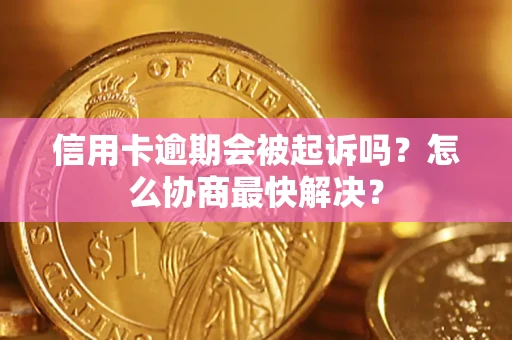 北京信用卡逾期会被起诉吗？怎么协商最快解决？