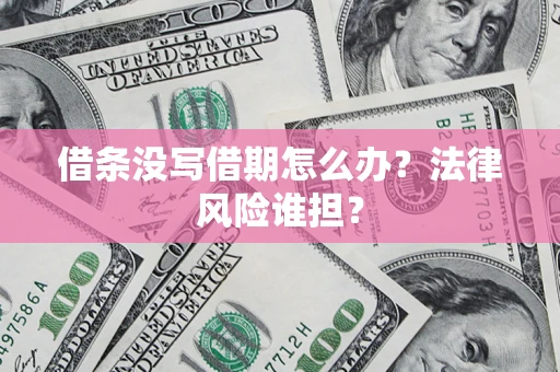 北京借条没写借期怎么办？法律风险谁担？