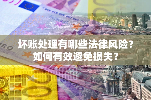 北京坏账处理有哪些法律风险？如何有效避免损失？