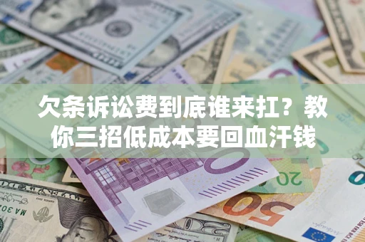 北京欠条诉讼费到底谁来扛？教你三招低成本要回血汗钱